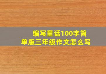 编写童话100字简单版三年级作文怎么写