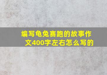 编写龟兔赛跑的故事作文400字左右怎么写的