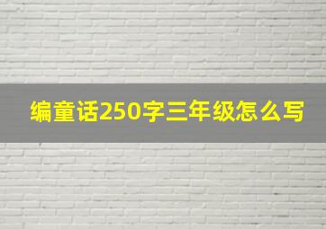 编童话250字三年级怎么写