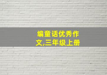 编童话优秀作文,三年级上册