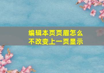 编辑本页页眉怎么不改变上一页显示