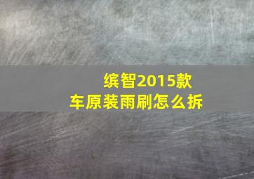 缤智2015款车原装雨刷怎么拆