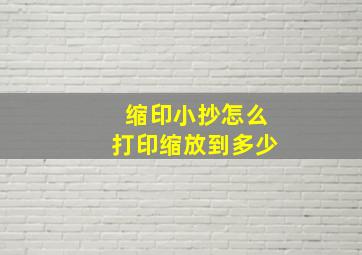 缩印小抄怎么打印缩放到多少