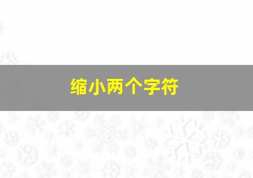 缩小两个字符