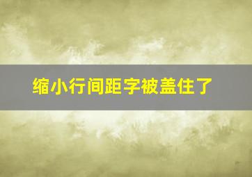 缩小行间距字被盖住了