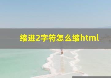 缩进2字符怎么缩html