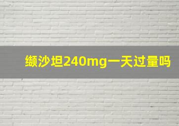 缬沙坦240mg一天过量吗