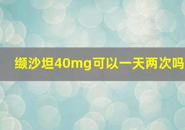 缬沙坦40mg可以一天两次吗