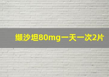 缬沙坦80mg一天一次2片