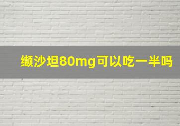 缬沙坦80mg可以吃一半吗