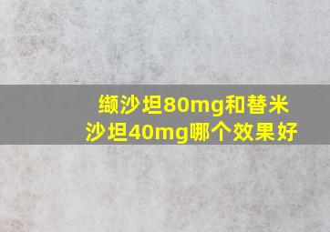 缬沙坦80mg和替米沙坦40mg哪个效果好