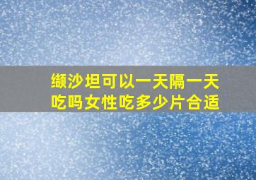 缬沙坦可以一天隔一天吃吗女性吃多少片合适