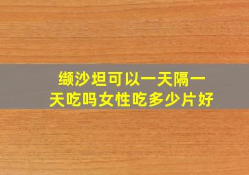 缬沙坦可以一天隔一天吃吗女性吃多少片好