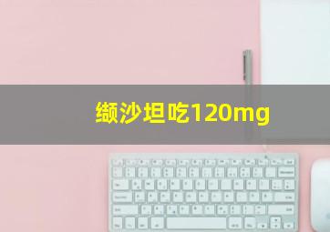 缬沙坦吃120mg