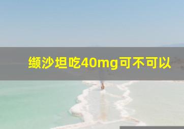 缬沙坦吃40mg可不可以