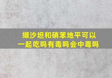 缬沙坦和硝苯地平可以一起吃吗有毒吗会中毒吗