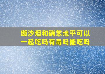 缬沙坦和硝苯地平可以一起吃吗有毒吗能吃吗