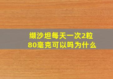 缬沙坦每天一次2粒80毫克可以吗为什么