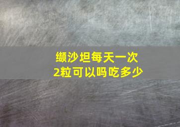 缬沙坦每天一次2粒可以吗吃多少