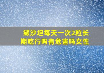 缬沙坦每天一次2粒长期吃行吗有危害吗女性