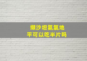 缬沙坦氨氯地平可以吃半片吗