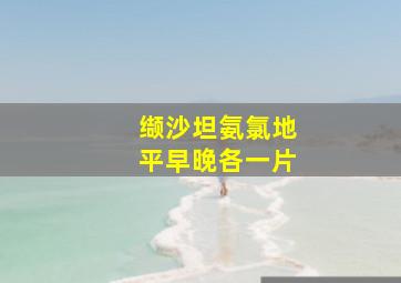 缬沙坦氨氯地平早晚各一片