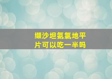 缬沙坦氨氯地平片可以吃一半吗