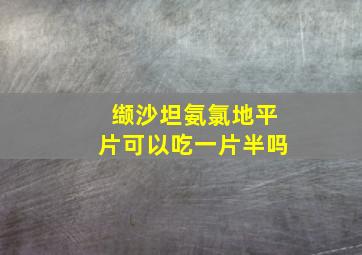 缬沙坦氨氯地平片可以吃一片半吗