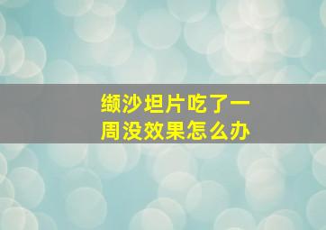 缬沙坦片吃了一周没效果怎么办