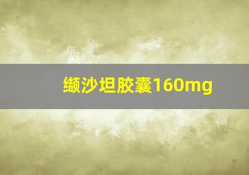 缬沙坦胶囊160mg