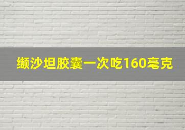 缬沙坦胶囊一次吃160毫克