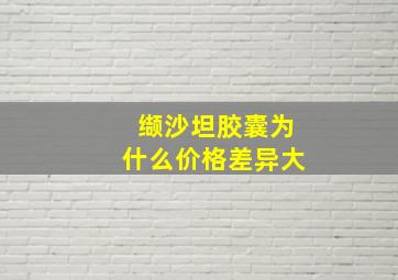 缬沙坦胶囊为什么价格差异大