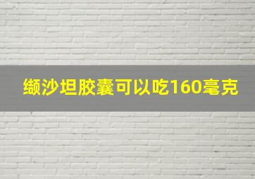 缬沙坦胶囊可以吃160毫克