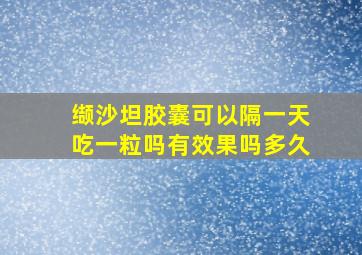 缬沙坦胶囊可以隔一天吃一粒吗有效果吗多久