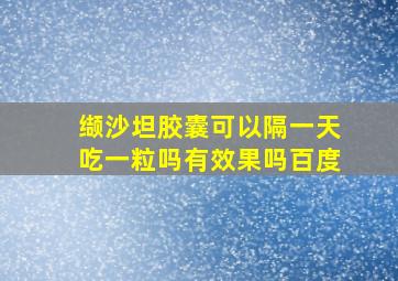 缬沙坦胶囊可以隔一天吃一粒吗有效果吗百度