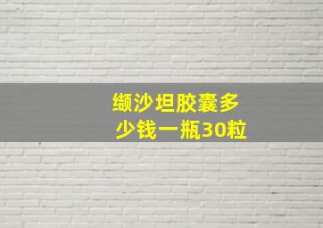 缬沙坦胶囊多少钱一瓶30粒