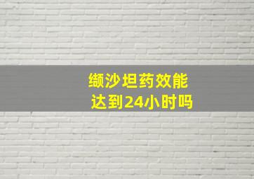 缬沙坦药效能达到24小时吗