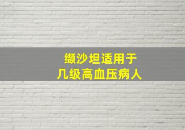 缬沙坦适用于几级高血压病人