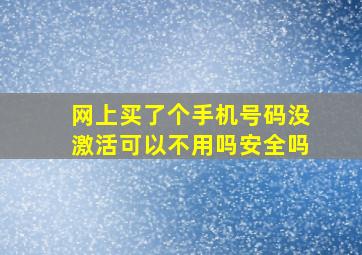 网上买了个手机号码没激活可以不用吗安全吗