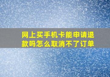 网上买手机卡能申请退款吗怎么取消不了订单