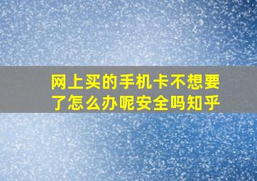 网上买的手机卡不想要了怎么办呢安全吗知乎