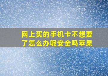 网上买的手机卡不想要了怎么办呢安全吗苹果