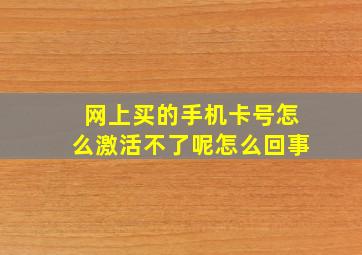 网上买的手机卡号怎么激活不了呢怎么回事