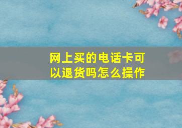 网上买的电话卡可以退货吗怎么操作