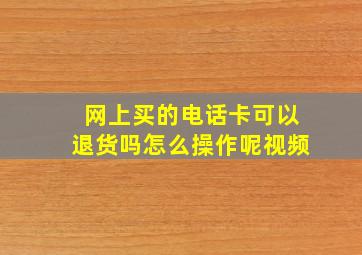 网上买的电话卡可以退货吗怎么操作呢视频