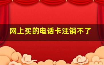 网上买的电话卡注销不了