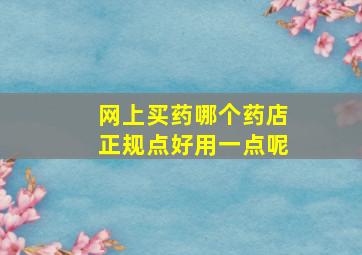 网上买药哪个药店正规点好用一点呢