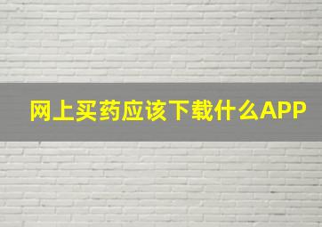 网上买药应该下载什么APP