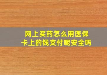 网上买药怎么用医保卡上的钱支付呢安全吗