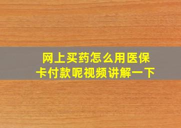 网上买药怎么用医保卡付款呢视频讲解一下